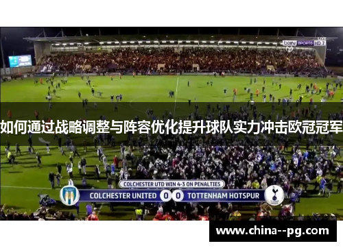 如何通过战略调整与阵容优化提升球队实力冲击欧冠冠军