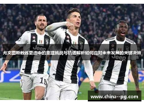 尤文图斯教练更迭中的重建挑战与机遇解析如何应对未来发展的关键决策