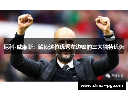 尼科-威廉斯：解读这位优秀左边锋的三大独特优势