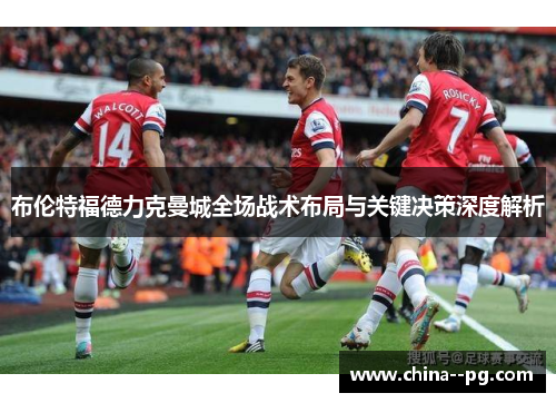 布伦特福德力克曼城全场战术布局与关键决策深度解析