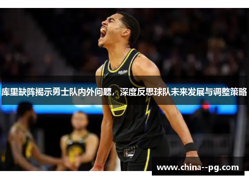 库里缺阵揭示勇士队内外问题，深度反思球队未来发展与调整策略