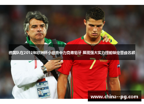 德国队在2012年欧洲杯小组赛中力克葡萄牙 展现强大实力提前锁定晋级名额