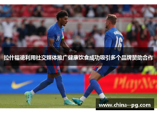 拉什福德利用社交媒体推广健康饮食成功吸引多个品牌赞助合作