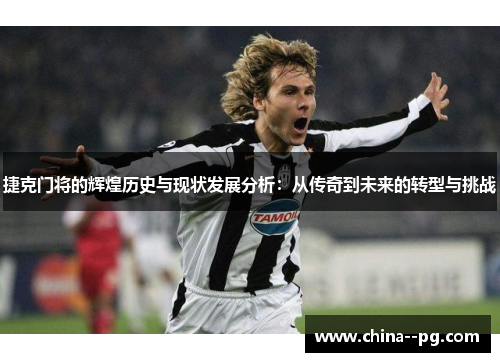 捷克门将的辉煌历史与现状发展分析：从传奇到未来的转型与挑战