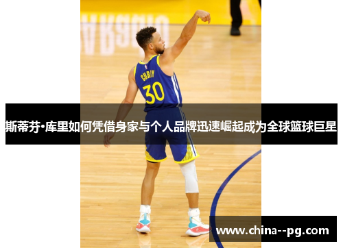 斯蒂芬·库里如何凭借身家与个人品牌迅速崛起成为全球篮球巨星