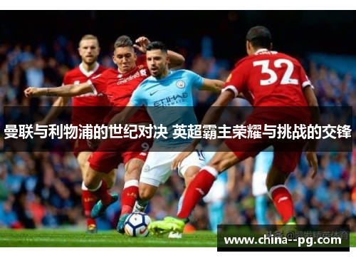 曼联与利物浦的世纪对决 英超霸主荣耀与挑战的交锋