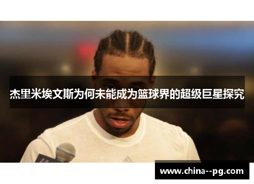 杰里米埃文斯为何未能成为篮球界的超级巨星探究 杰里米埃文斯为何未能成为篮球界的超级巨星探究