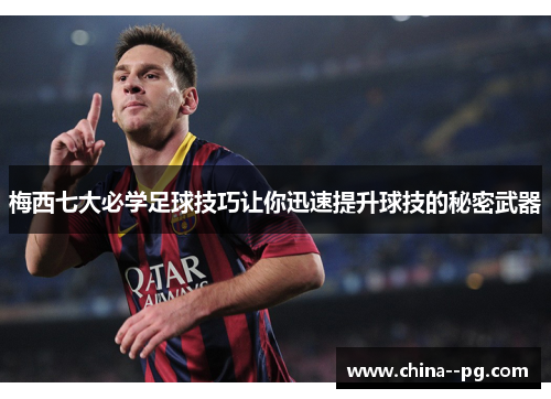 梅西七大必学足球技巧让你迅速提升球技的秘密武器