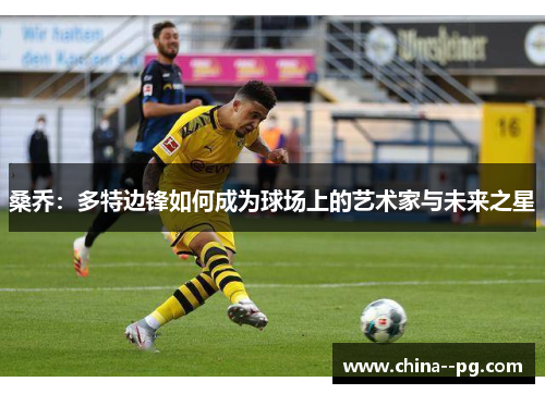 桑乔:多特边锋如何成为球场上的艺术家与未来之星 桑乔:多特边锋如何成为球场上的艺术家与未来之星