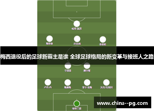 梅西退役后的足球新霸主是谁 全球足球格局的新变革与接班人之路 梅西退役后的足球新霸主是谁 全球足球格局的新变革与接班人之路