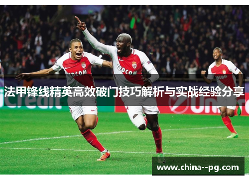 法甲锋线精英高效破门技巧解析与实战经验分享