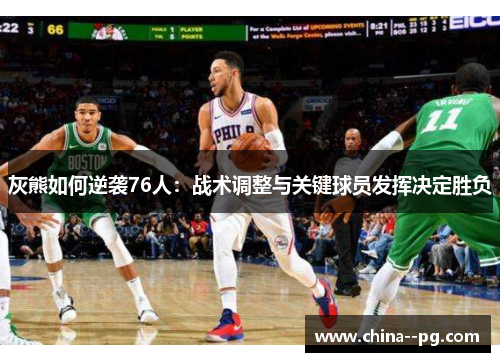 灰熊如何逆袭76人:战术调整与关键球员发挥决定胜负 灰熊如何逆袭76人:战术调整与关键球员发挥决定胜负
