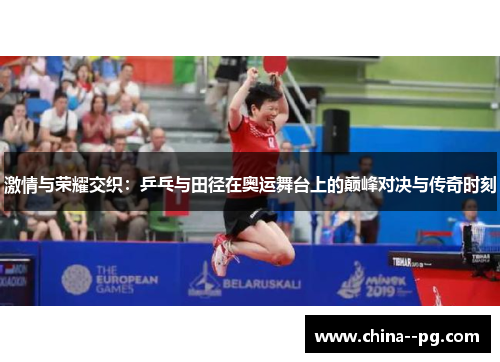 激情与荣耀交织：乒乓与田径在奥运舞台上的巅峰对决与传奇时刻