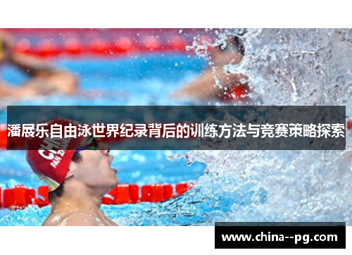潘展乐自由泳世界纪录背后的训练方法与竞赛策略探索