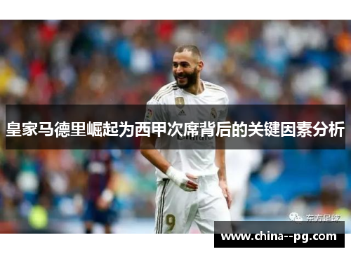 皇家马德里崛起为西甲次席背后的关键因素分析