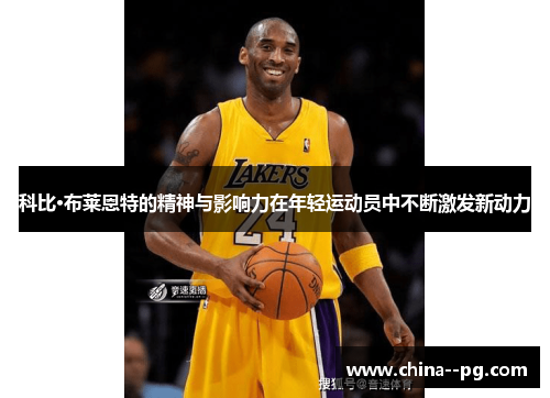 科比·布莱恩特的精神与影响力在年轻运动员中不断激发新动力