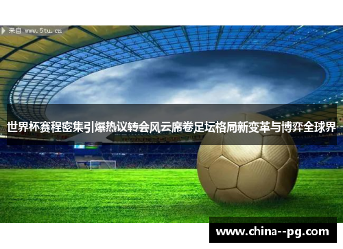 世界杯赛程密集引爆热议转会风云席卷足坛格局新变革与博弈全球界