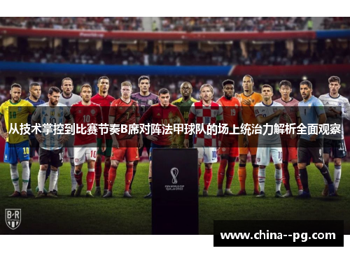 从技术掌控到比赛节奏B席对阵法甲球队的场上统治力解析全面观察