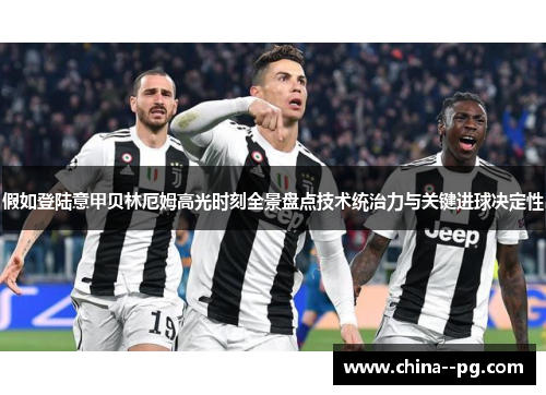 假如登陆意甲贝林厄姆高光时刻全景盘点技术统治力与关键进球决定性