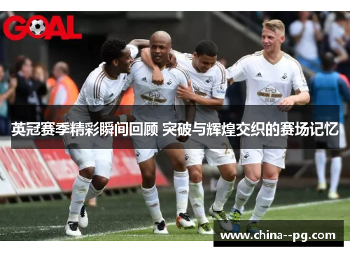英冠赛季精彩瞬间回顾 突破与辉煌交织的赛场记忆