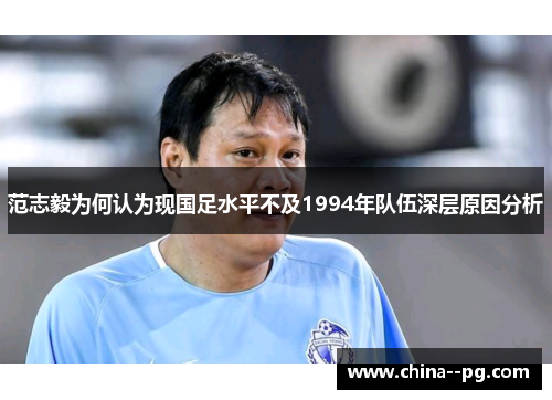 范志毅为何认为现国足水平不及1994年队伍深层原因分析
