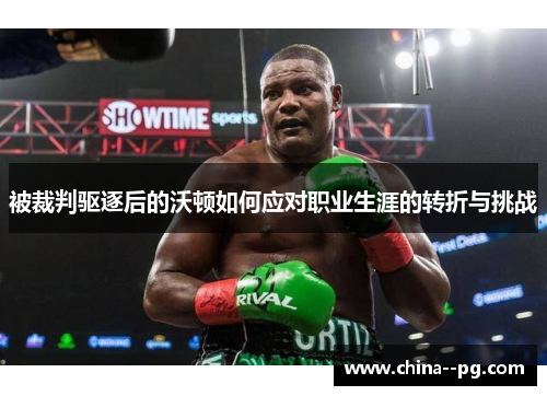 被裁判驱逐后的沃顿如何应对职业生涯的转折与挑战