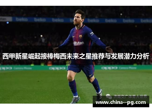 西甲新星崛起接棒梅西未来之星推荐与发展潜力分析