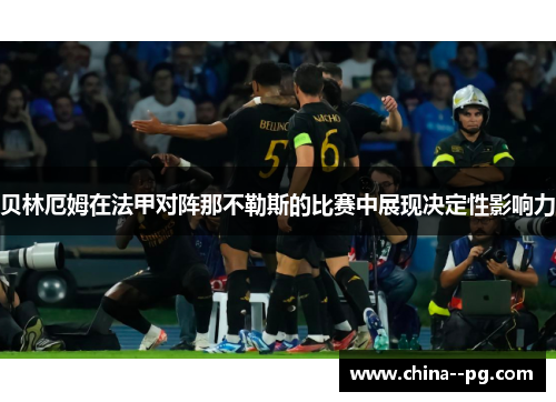 贝林厄姆在法甲对阵那不勒斯的比赛中展现决定性影响力