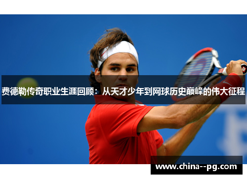 费德勒传奇职业生涯回顾：从天才少年到网球历史巅峰的伟大征程