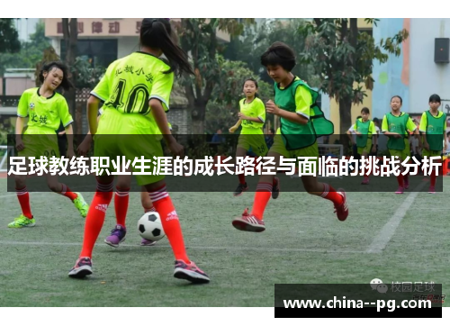足球教练职业生涯的成长路径与面临的挑战分析 足球教练职业生涯的成长路径与面临的挑战分析