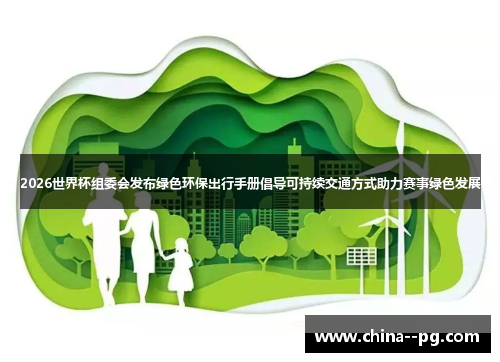 2026世界杯组委会发布绿色环保出行手册倡导可持续交通方式助力赛事绿色发展