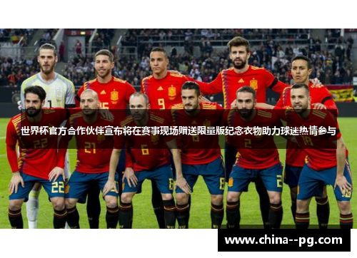 世界杯官方合作伙伴宣布将在赛事现场赠送限量版纪念衣物助力球迷热情参与