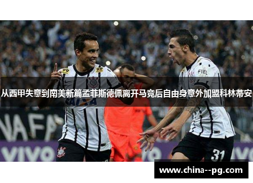 从西甲失意到南美新篇孟菲斯德佩离开马竞后自由身意外加盟科林蒂安