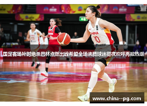 国足客场补时绝杀巴林点燃出线希望全场沸腾球迷彻夜欢呼再掀热潮 国足客场补时绝杀巴林点燃出线希望全场沸腾球迷彻夜欢呼再掀热潮