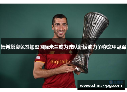 姆希塔良免签加盟国际米兰成为球队新援助力争夺意甲冠军