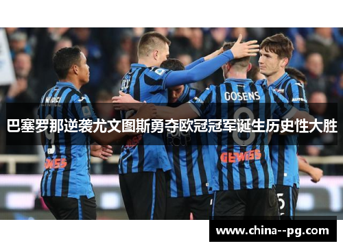 巴塞罗那逆袭尤文图斯勇夺欧冠冠军诞生历史性大胜