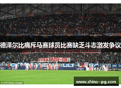 德泽尔比痛斥马赛球员比赛缺乏斗志激发争议