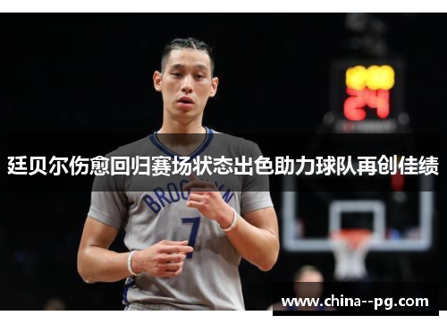 廷贝尔伤愈回归赛场状态出色助力球队再创佳绩 廷贝尔伤愈回归赛场状态出色助力球队再创佳绩