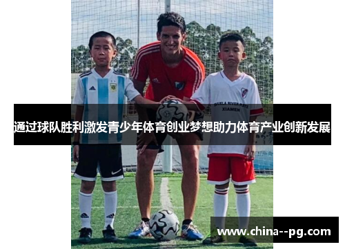 通过球队胜利激发青少年体育创业梦想助力体育产业创新发展
