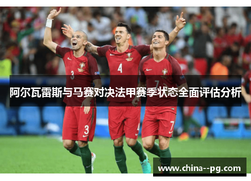 阿尔瓦雷斯与马赛对决法甲赛季状态全面评估分析