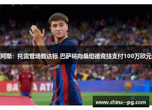 阿斯：托雷登场数达标 巴萨将向桑坦德竞技支付100万欧元