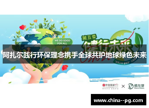 阿扎尔践行环保理念携手全球共护地球绿色未来