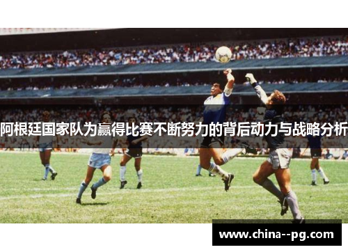 阿根廷国家队为赢得比赛不断努力的背后动力与战略分析