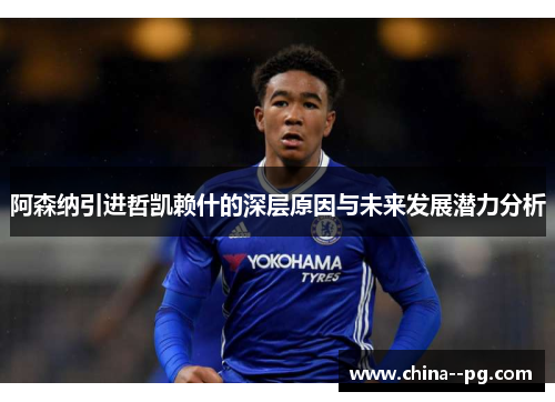 阿森纳引进哲凯赖什的深层原因与未来发展潜力分析