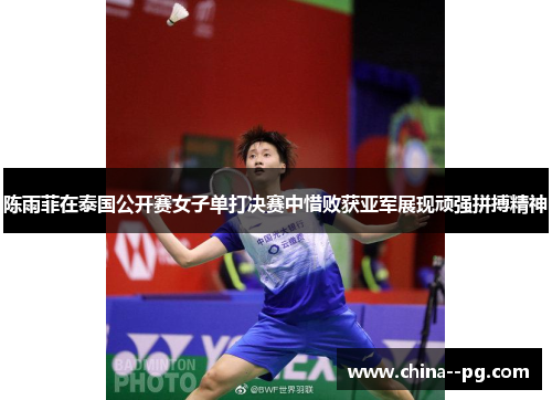陈雨菲在泰国公开赛女子单打决赛中惜败获亚军展现顽强拼搏精神