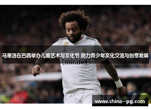 马塞洛在巴西举办儿童艺术与文化节 助力青少年文化交流与创意发展