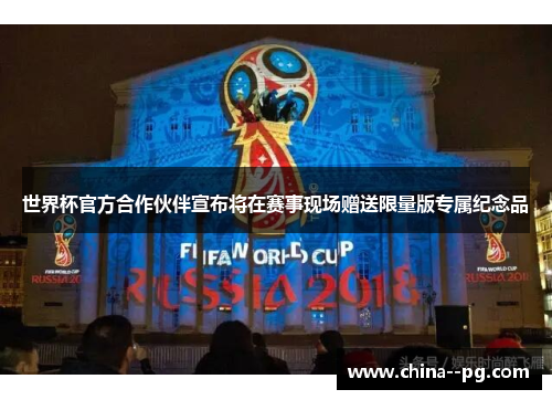 世界杯官方合作伙伴宣布将在赛事现场赠送限量版专属纪念品 世界杯官方合作伙伴宣布将在赛事现场赠送限量版专属纪念品