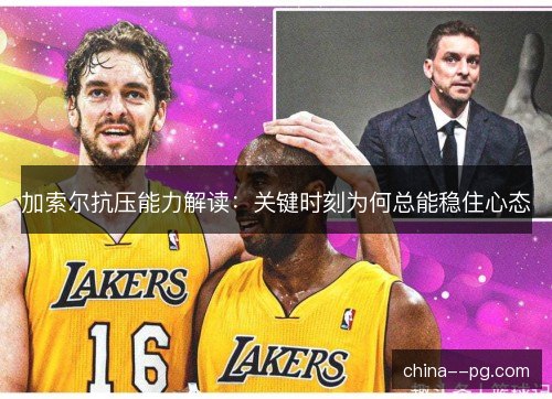 加索尔抗压能力解读：关键时刻为何总能稳住心态
