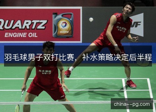羽毛球男子双打比赛，补水策略决定后半程