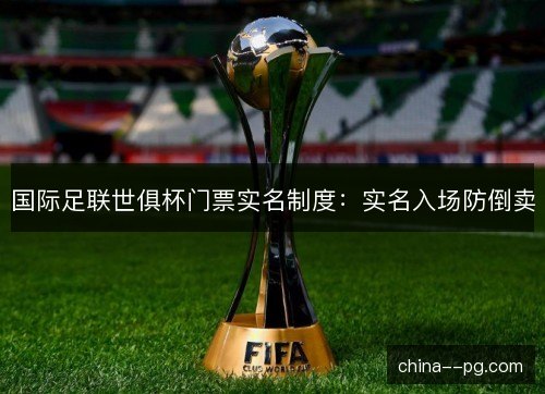 国际足联世俱杯门票实名制度：实名入场防倒卖